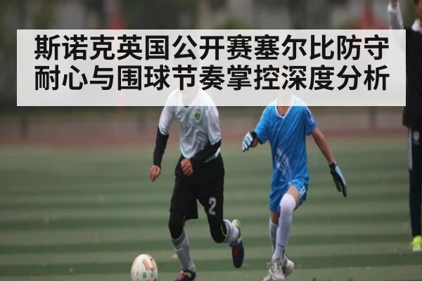 斯诺克英国公开赛塞尔比防守耐心与围球节奏掌控深度分析